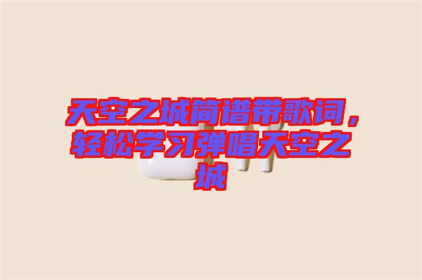 天空之城簡譜帶歌詞，輕松學(xué)習(xí)彈唱天空之城