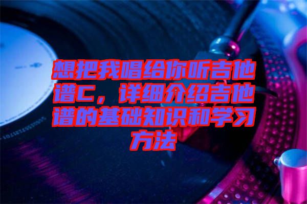 想把我唱給你聽吉他譜C，詳細(xì)介紹吉他譜的基礎(chǔ)知識(shí)和學(xué)習(xí)方法