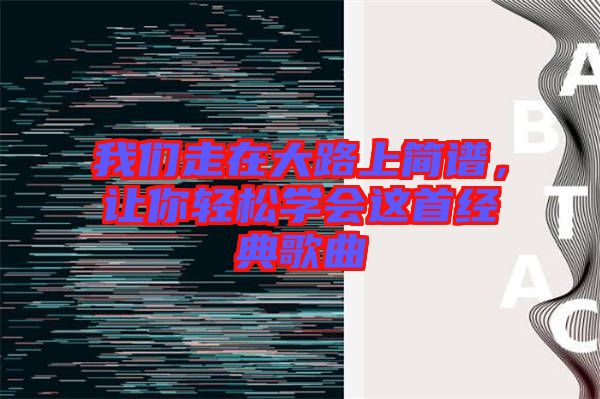 我們走在大路上簡(jiǎn)譜，讓你輕松學(xué)會(huì)這首經(jīng)典歌曲
