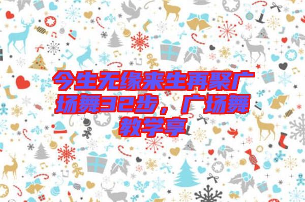 今生無緣來生再聚廣場舞32步，廣場舞教學享
