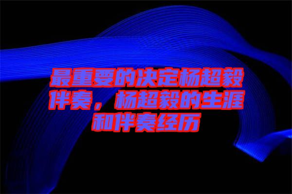 最重要的決定楊超毅伴奏，楊超毅的生涯和伴奏經(jīng)歷