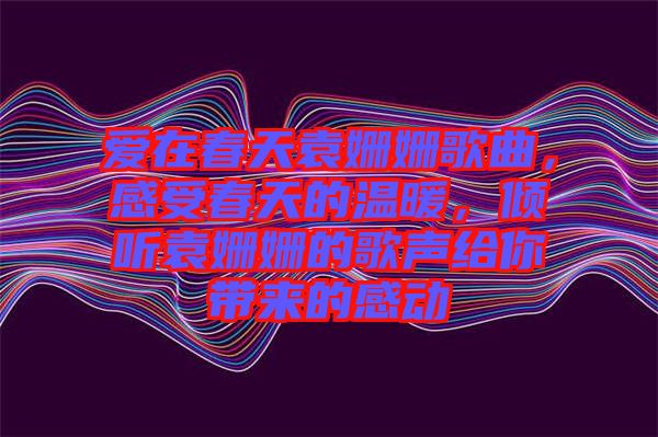 愛在春天袁姍姍歌曲，感受春天的溫暖，傾聽袁姍姍的歌聲給你帶來的感動