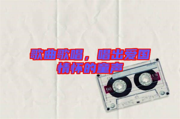 歌曲歌唱，唱出愛國情懷的童聲