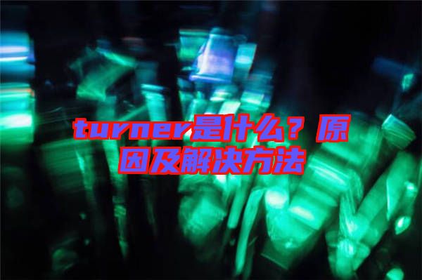 turner是什么？原因及解決方法
