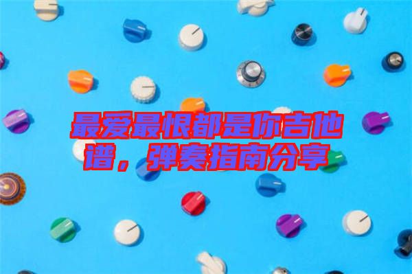 最愛最恨都是你吉他譜，彈奏指南分享