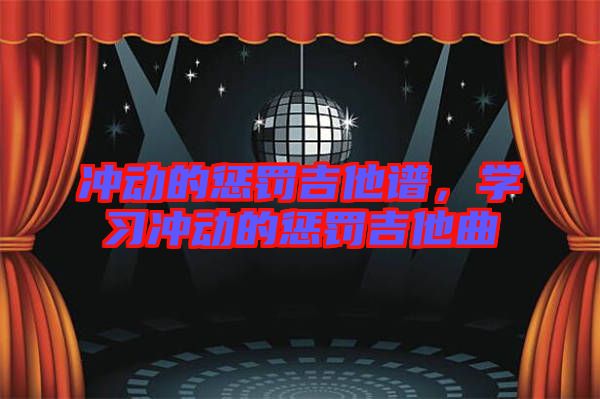 沖動(dòng)的懲罰吉他譜，學(xué)習(xí)沖動(dòng)的懲罰吉他曲