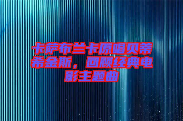 卡薩布蘭卡原唱貝蒂希金斯，回顧經(jīng)典電影主題曲