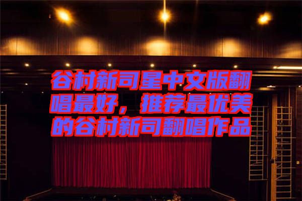 谷村新司星中文版翻唱最好，推薦最優(yōu)美的谷村新司翻唱作品