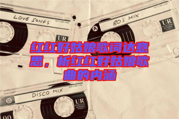 紅紅好姑娘歌詞達(dá)意思，析紅紅好姑娘歌曲的內(nèi)涵