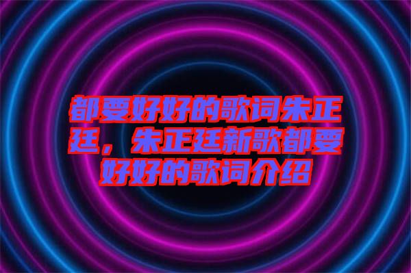 都要好好的歌詞朱正廷，朱正廷新歌都要好好的歌詞介紹