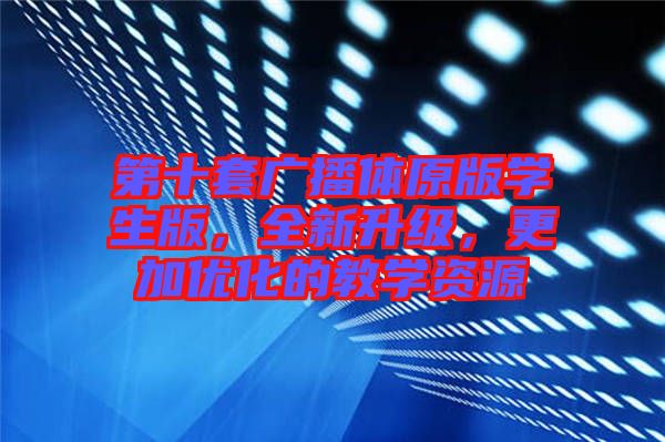 第十套廣播體原版學生版，全新升級，更加優(yōu)化的教學資源