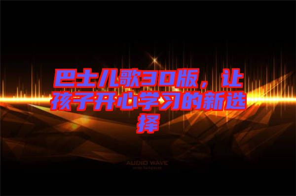 巴士兒歌3D版，讓孩子開心學(xué)習(xí)的新選擇