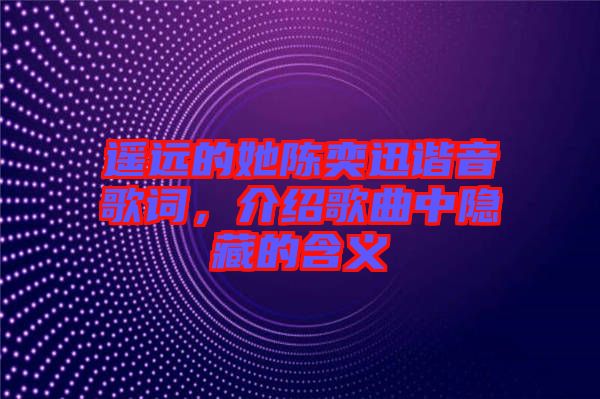 遙遠(yuǎn)的她陳奕迅諧音歌詞，介紹歌曲中隱藏的含義