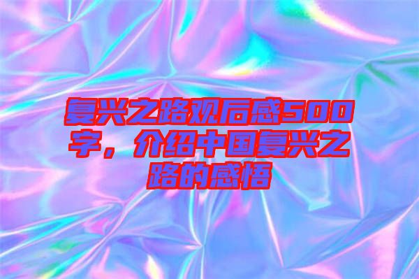 復興之路觀后感500字，介紹中國復興之路的感悟