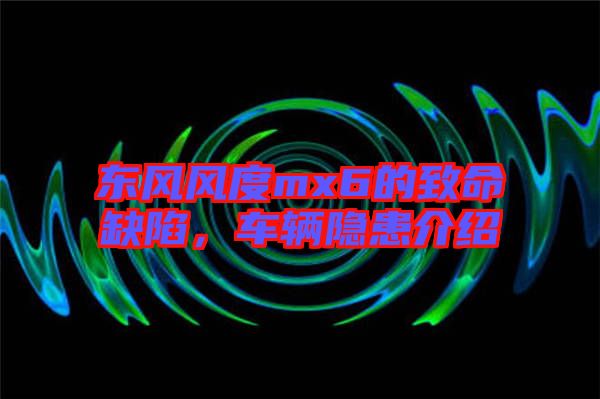 東風風度mx6的致命缺陷，車輛隱患介紹