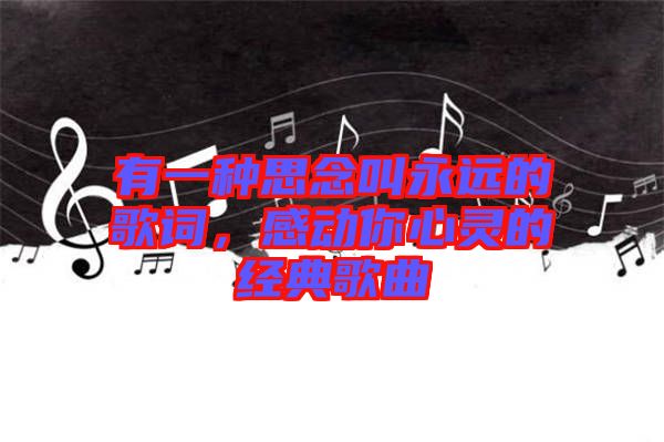 有一種思念叫永遠的歌詞，感動你心靈的經(jīng)典歌曲