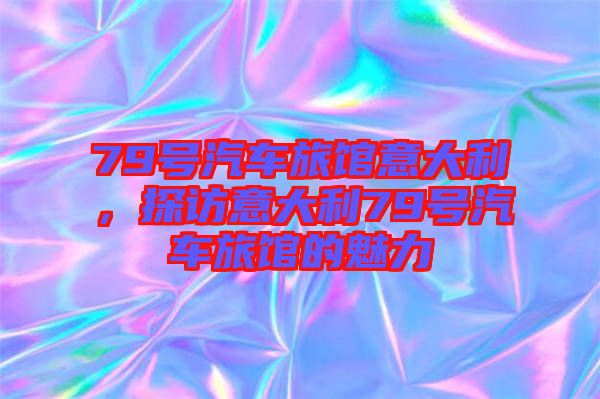 79號汽車旅館意大利，探訪意大利79號汽車旅館的魅力