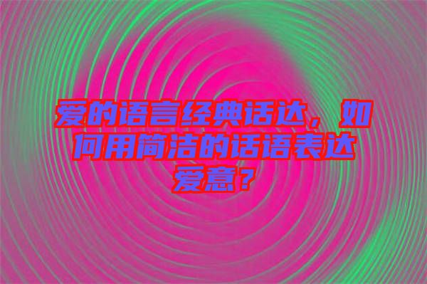 愛的語言經(jīng)典話達(dá)，如何用簡潔的話語表達(dá)愛意？