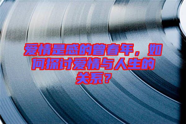 愛情是感的曾春年，如何探討愛情與人生的關(guān)系？