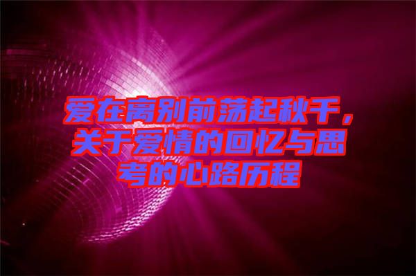 愛在離別前蕩起秋千，關(guān)于愛情的回憶與思考的心路歷程