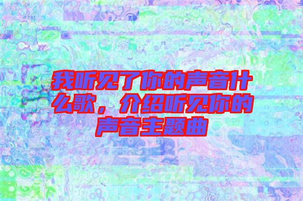 我聽見了你的聲音什么歌，介紹聽見你的聲音主題曲