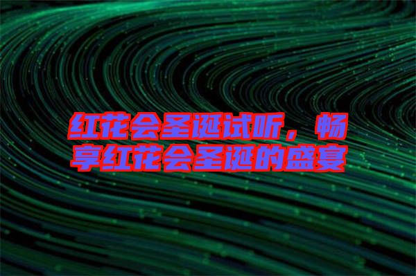 紅花會(huì)圣誕試聽，暢享紅花會(huì)圣誕的盛宴