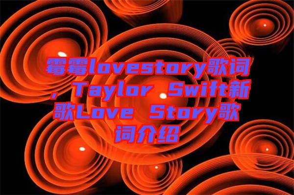 霉霉lovestory歌詞，Taylor Swift新歌Love Story歌詞介紹