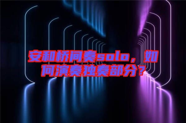 安和橋間奏solo，如何演奏獨奏部分？