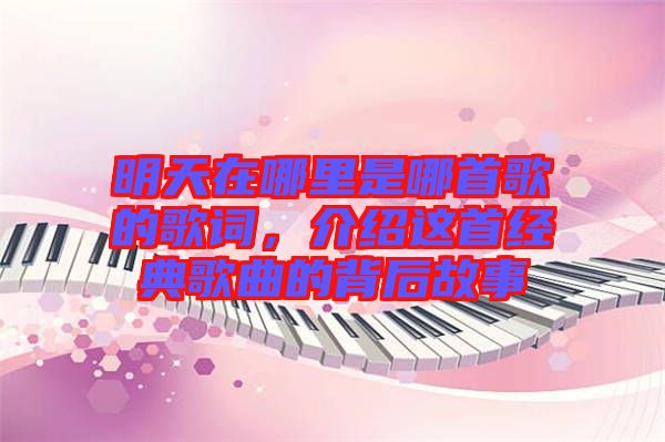 明天在哪里是哪首歌的歌詞，介紹這首經(jīng)典歌曲的背后故事