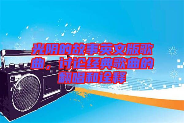 光陰的故事英文版歌曲，討論經(jīng)典歌曲的翻唱和詮釋