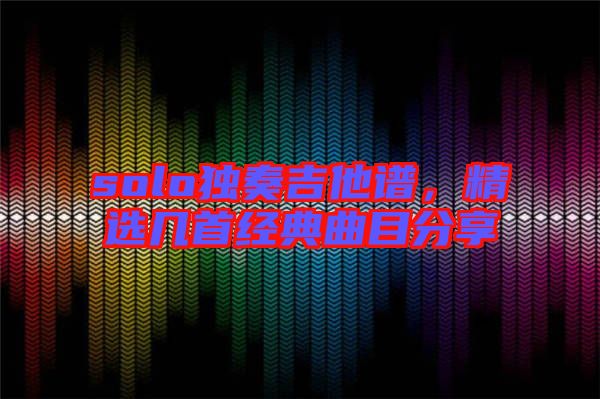 solo獨(dú)奏吉他譜，精選幾首經(jīng)典曲目分享