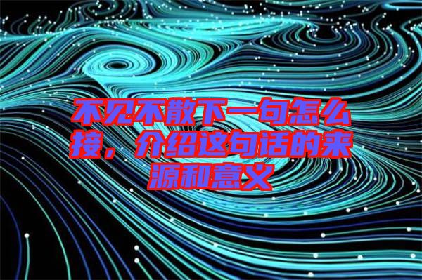 不見(jiàn)不散下一句怎么接，介紹這句話的來(lái)源和意義