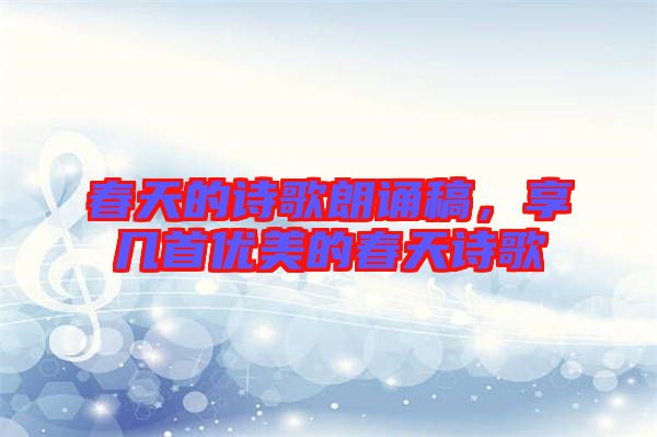春天的詩(shī)歌朗誦稿，享幾首優(yōu)美的春天詩(shī)歌