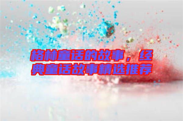 格林童話的故事，經(jīng)典童話故事精選推薦