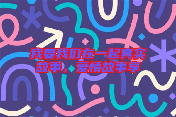 我要我們在一起真實故事，愛情故事享