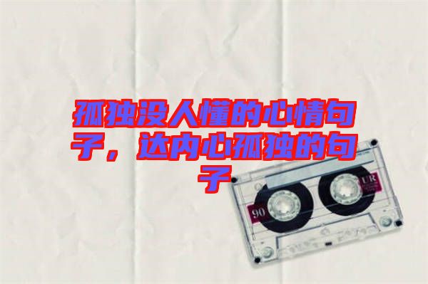 孤獨(dú)沒人懂的心情句子，達(dá)內(nèi)心孤獨(dú)的句子