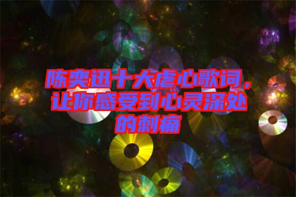 陳奕迅十大虐心歌詞，讓你感受到心靈深處的刺痛