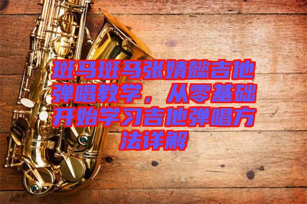 斑馬斑馬張婧懿吉他彈唱教學(xué)，從零基礎(chǔ)開始學(xué)習(xí)吉他彈唱方法詳解