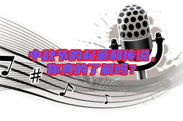 中秋節(jié)的起源和傳說(shuō)，你真的了解嗎？