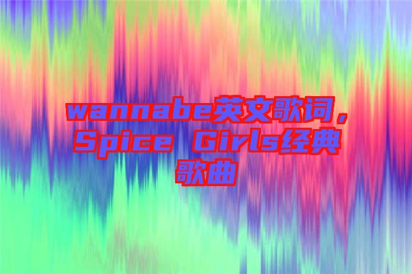 wannabe英文歌詞，Spice Girls經(jīng)典歌曲