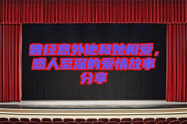 曾經(jīng)意外他和她相愛，感人至深的愛情故事分享