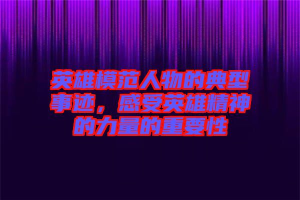 英雄模范人物的典型事跡，感受英雄精神的力量的重要性