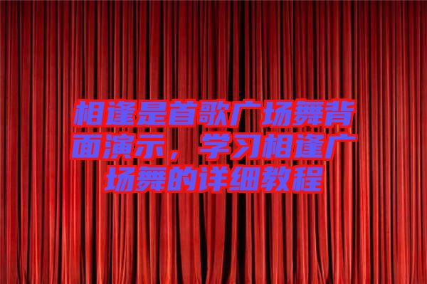 相逢是首歌廣場舞背面演示，學(xué)習(xí)相逢廣場舞的詳細(xì)教程