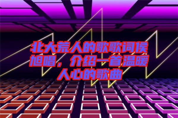 北大荒人的歌歌詞侯旭唱，介紹一首溫暖人心的歌曲