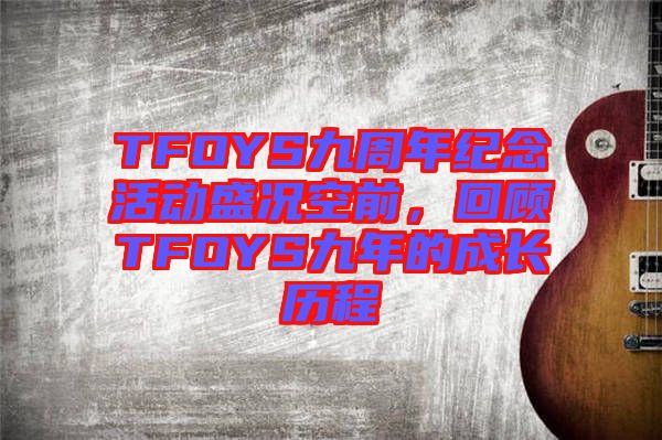 TFOYS九周年紀(jì)念活動(dòng)盛況空前，回顧TFOYS九年的成長(zhǎng)歷程