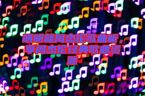 明明就周杰倫歌曲聽，享周杰倫經(jīng)典歌曲資源