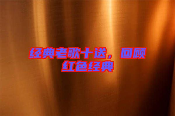 經(jīng)典老歌十送，回顧紅色經(jīng)典
