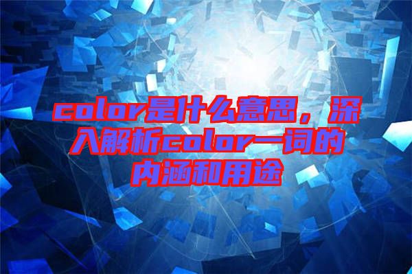 color是什么意思，深入解析color一詞的內涵和用途