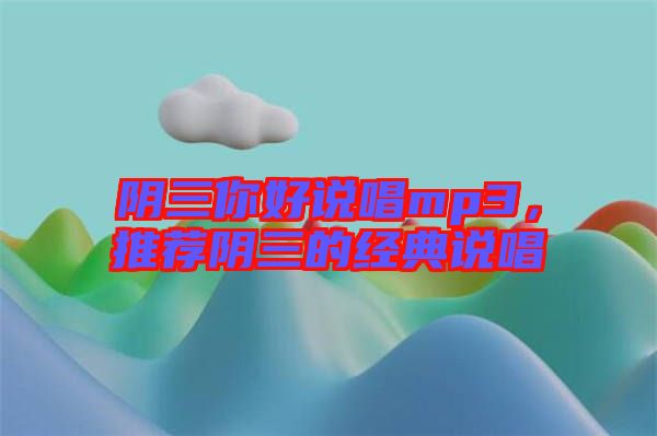 陰三你好說(shuō)唱mp3，推薦陰三的經(jīng)典說(shuō)唱
