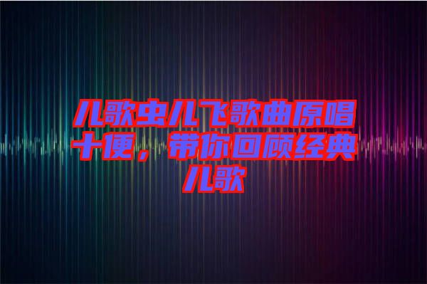 兒歌蟲兒飛歌曲原唱十便，帶你回顧經(jīng)典兒歌